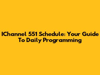 IChannel 551 Schedule: Your Guide To Daily Programming