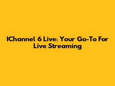 IChannel 6 Live: Your Go-To For Live Streaming