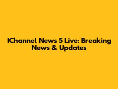IChannel News 5 Live: Breaking News & Updates
