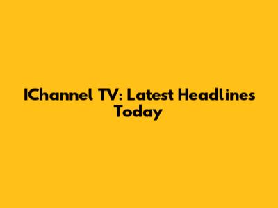 IChannel TV: Latest Headlines Today