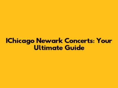 IChicago Newark Concerts: Your Ultimate Guide