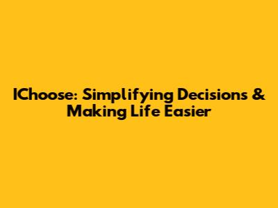 IChoose: Simplifying Decisions & Making Life Easier