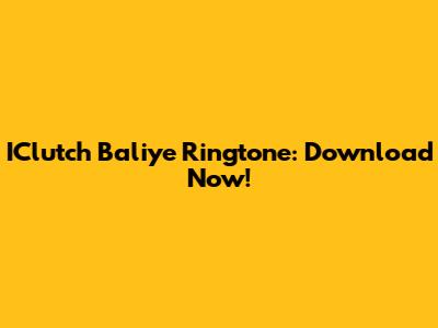 IClutch Baliye Ringtone: Download Now!