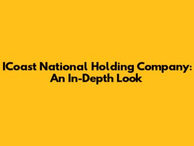 ICoast National Holding Company: An In-Depth Look