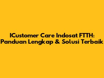 ICustomer Care Indosat FTTH: Panduan Lengkap & Solusi Terbaik