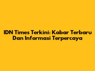IDN Times Terkini: Kabar Terbaru Dan Informasi Terpercaya