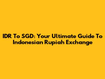 IDR To SGD: Your Ultimate Guide To Indonesian Rupiah Exchange