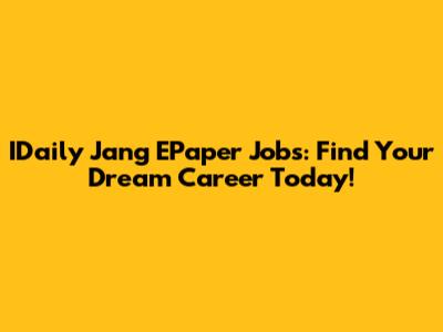 IDaily Jang EPaper Jobs: Find Your Dream Career Today!