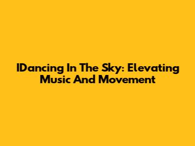 IDancing In The Sky: Elevating Music And Movement