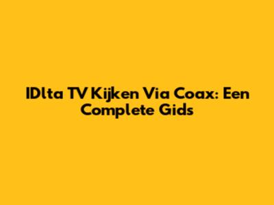 IDlta TV Kijken Via Coax: Een Complete Gids