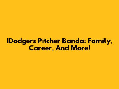 IDodgers Pitcher Banda: Family, Career, And More!