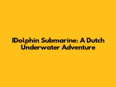 IDolphin Submarine: A Dutch Underwater Adventure