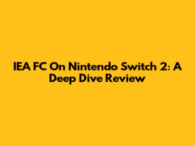 IEA FC On Nintendo Switch 2: A Deep Dive Review