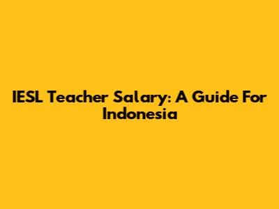 IESL Teacher Salary: A Guide For Indonesia