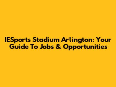 IESports Stadium Arlington: Your Guide To Jobs & Opportunities