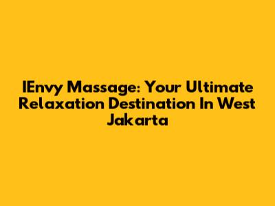 IEnvy Massage: Your Ultimate Relaxation Destination In West Jakarta