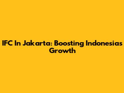 IFC In Jakarta: Boosting Indonesia's Growth