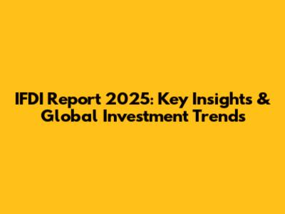 IFDI Report 2025: Key Insights & Global Investment Trends