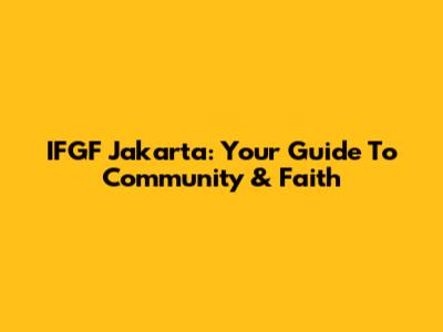 IFGF Jakarta: Your Guide To Community & Faith