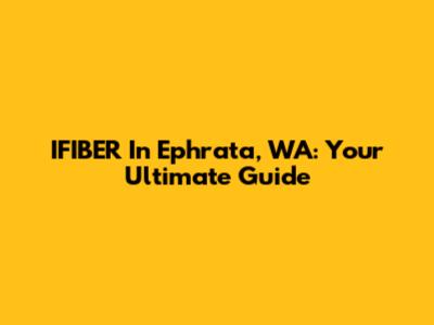 IFIBER In Ephrata, WA: Your Ultimate Guide