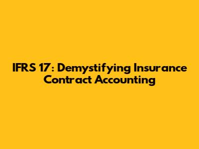 IFRS 17: Demystifying Insurance Contract Accounting