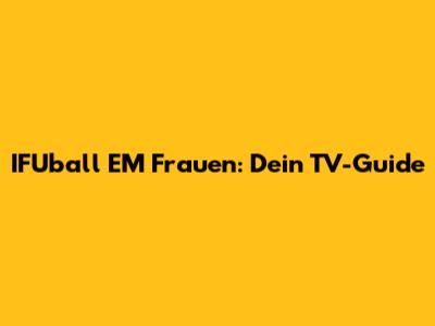 IFUball EM Frauen: Dein TV-Guide