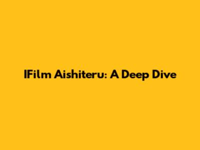 IFilm Aishiteru: A Deep Dive