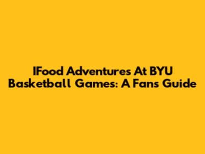 IFood Adventures At BYU Basketball Games: A Fan's Guide