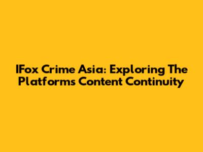 IFox Crime Asia: Exploring The Platform's Content Continuity
