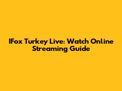 IFox Turkey Live: Watch Online Streaming Guide