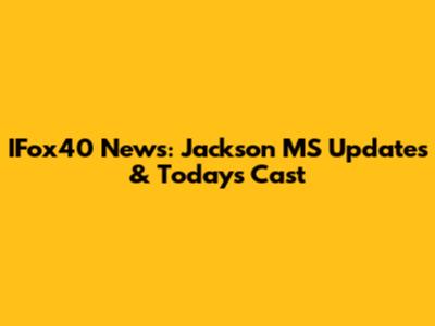 IFox40 News: Jackson MS Updates & Today's Cast