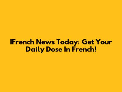 IFrench News Today: Get Your Daily Dose In French!