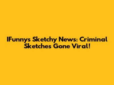 IFunny's Sketchy News: Criminal Sketches Gone Viral!