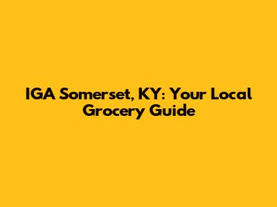 IGA Somerset, KY: Your Local Grocery Guide