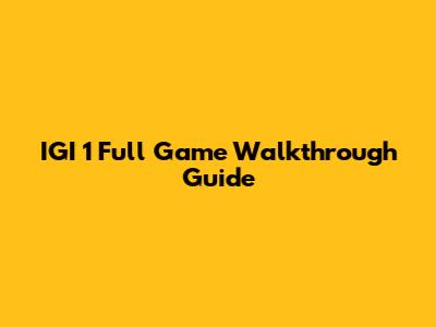 IGI 1 Full Game Walkthrough Guide