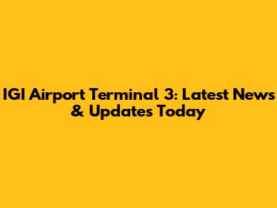 IGI Airport Terminal 3: Latest News & Updates Today