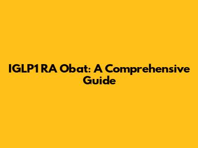 IGLP1 RA Obat: A Comprehensive Guide