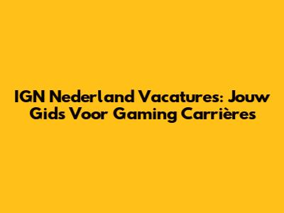 IGN Nederland Vacatures: Jouw Gids Voor Gaming Carrières