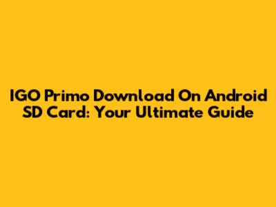 IGO Primo Download On Android SD Card: Your Ultimate Guide