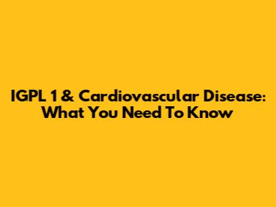 IGPL 1 & Cardiovascular Disease: What You Need To Know