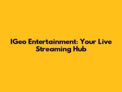 IGeo Entertainment: Your Live Streaming Hub