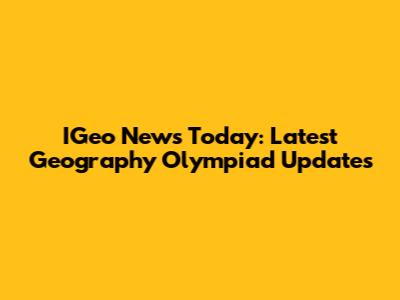 IGeo News Today: Latest Geography Olympiad Updates