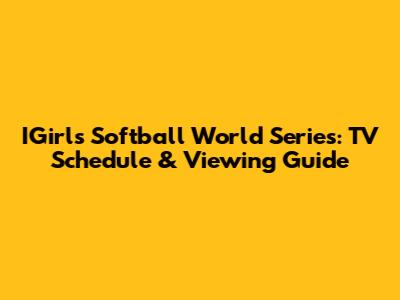 IGirls Softball World Series: TV Schedule & Viewing Guide