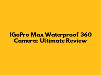 IGoPro Max Waterproof 360 Camera: Ultimate Review