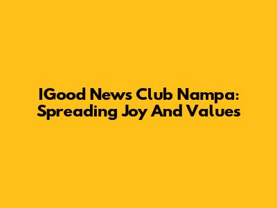 IGood News Club Nampa: Spreading Joy And Values