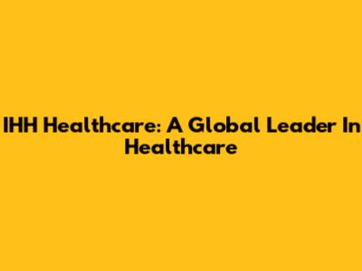 IHH Healthcare: A Global Leader In Healthcare