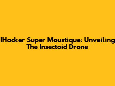 IHacker Super Moustique: Unveiling The Insectoid Drone