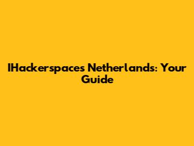 IHackerspaces Netherlands: Your Guide