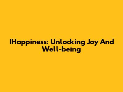 IHappiness: Unlocking Joy And Well-being