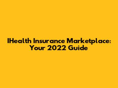 IHealth Insurance Marketplace: Your 2022 Guide